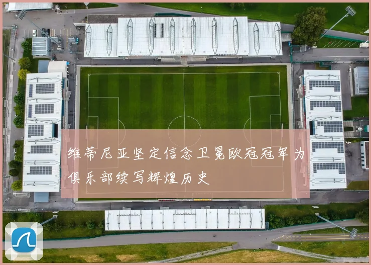 维蒂尼亚坚定信念卫冕欧冠冠军为俱乐部续写辉煌历史