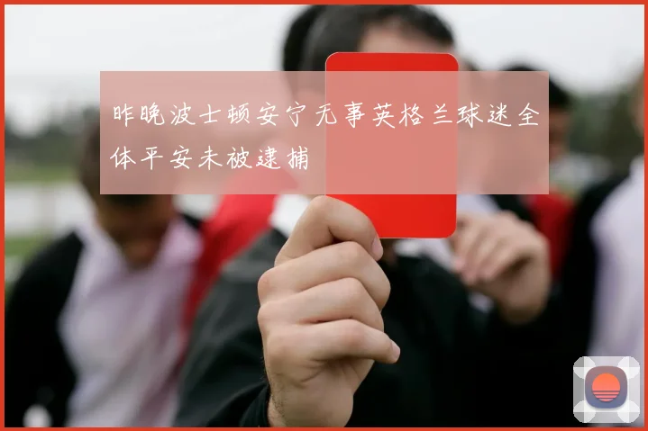 昨晚波士顿安宁无事英格兰球迷全体平安未被逮捕