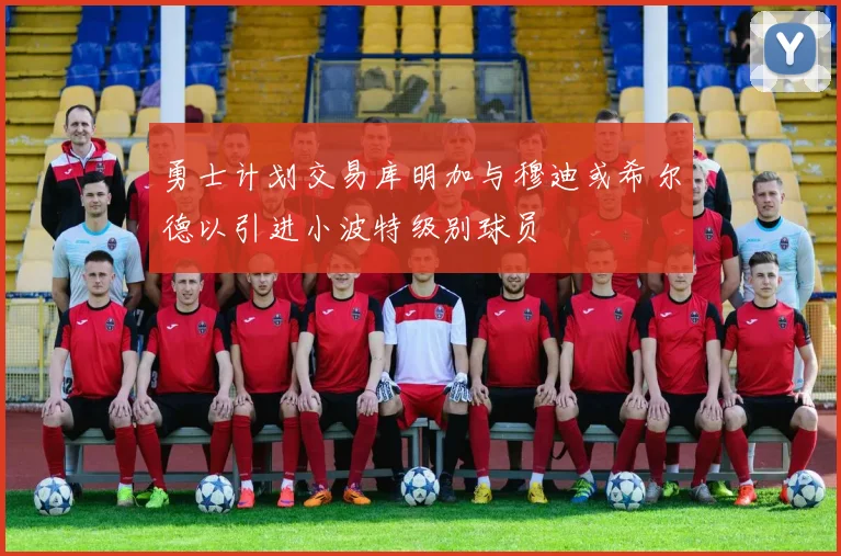 勇士计划交易库明加与穆迪或希尔德以引进小波特级别球员