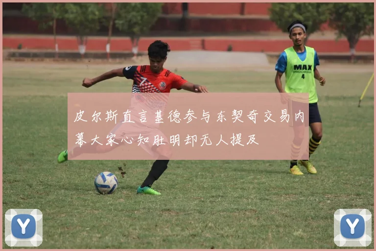 皮尔斯直言基德参与东契奇交易内幕大家心知肚明却无人提及