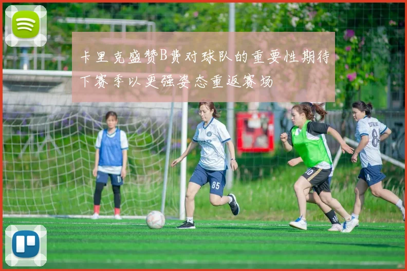 卡里克盛赞B费对球队的重要性期待下赛季以更强姿态重返赛场