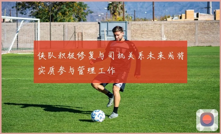 侠队积极修复与司机关系未来或将实质参与管理工作