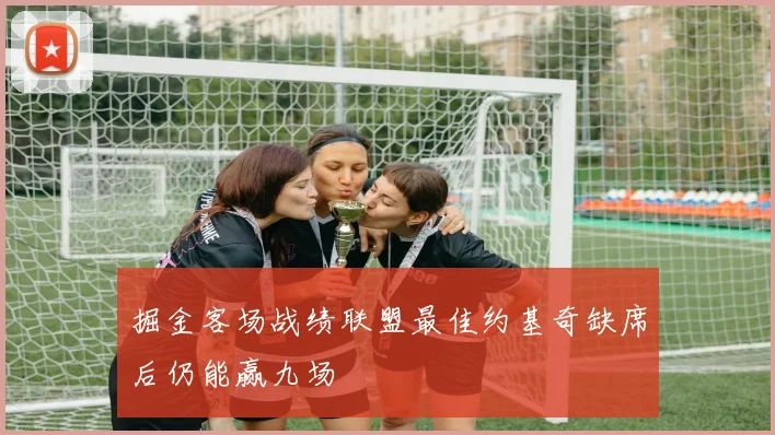 掘金客场战绩联盟最佳约基奇缺席后仍能赢九场