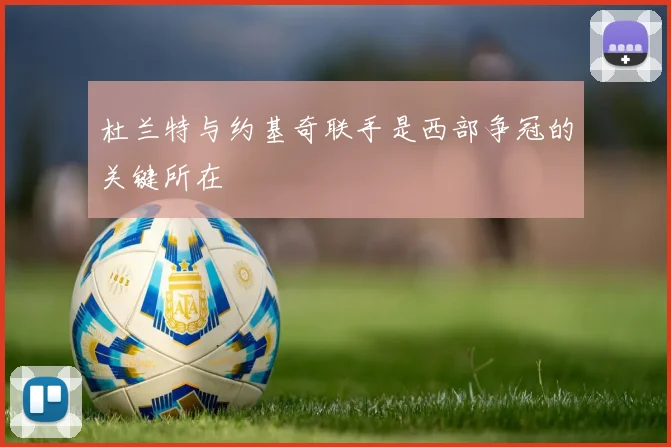 杜兰特与约基奇联手是西部争冠的关键所在