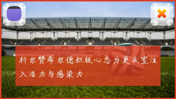 科尔赞希尔德积极心态为更衣室注入活力与感染力