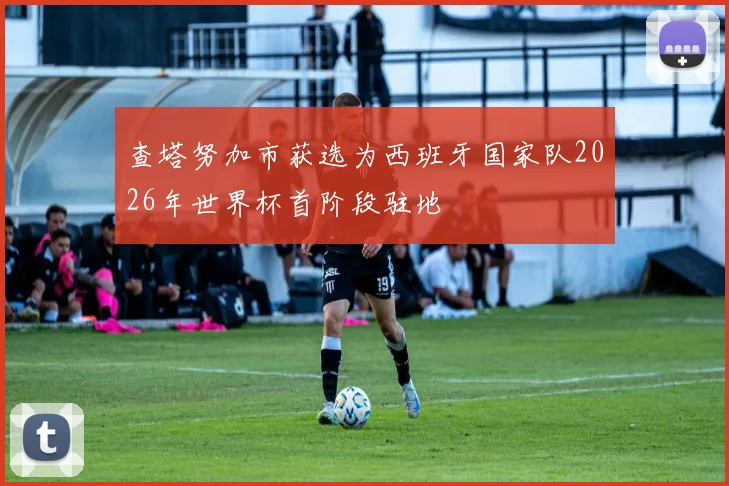 查塔努加市获选为西班牙国家队2026年世界杯首阶段驻地