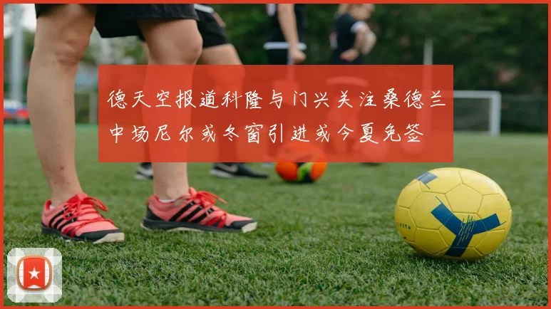 德天空报道科隆与门兴关注桑德兰中场尼尔或冬窗引进或今夏免签