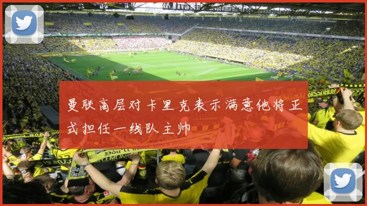 曼联高层对卡里克表示满意他将正式担任一线队主帅