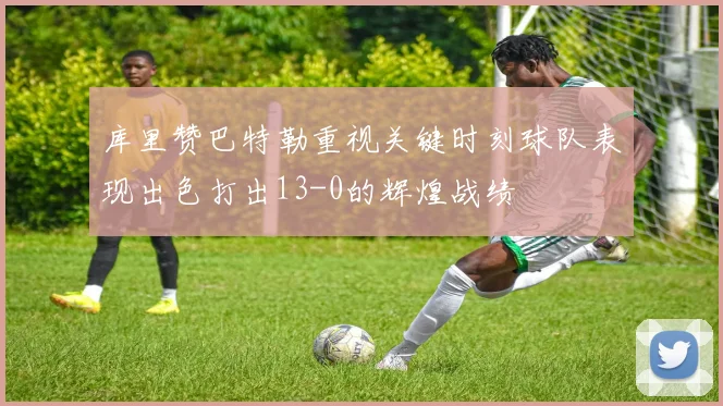 库里赞巴特勒重视关键时刻球队表现出色打出13-0的辉煌战绩