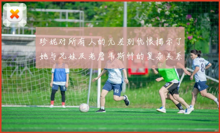 珍妮对所有人的无差别仇恨揭示了她与兄妹及老詹韦斯特的复杂关系