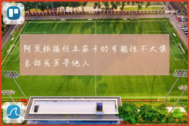阿莫林接任本菲卡的可能性不大俱乐部或另寻他人